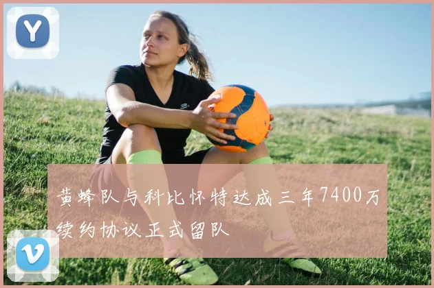 黄蜂队与科比怀特达成三年7400万续约协议正式留队