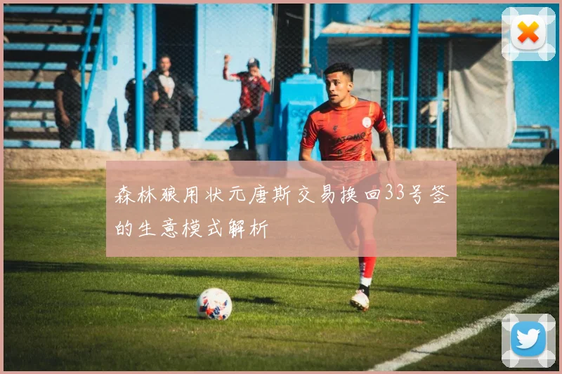 森林狼用状元唐斯交易换回33号签的生意模式解析