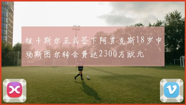 纽卡斯尔正式签下阿贾克斯18岁中场斯图尔转会费达2300万欧元