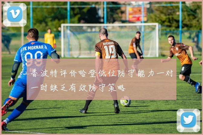 香波特评价哈登低位防守能力一对一时缺乏有效防守策略