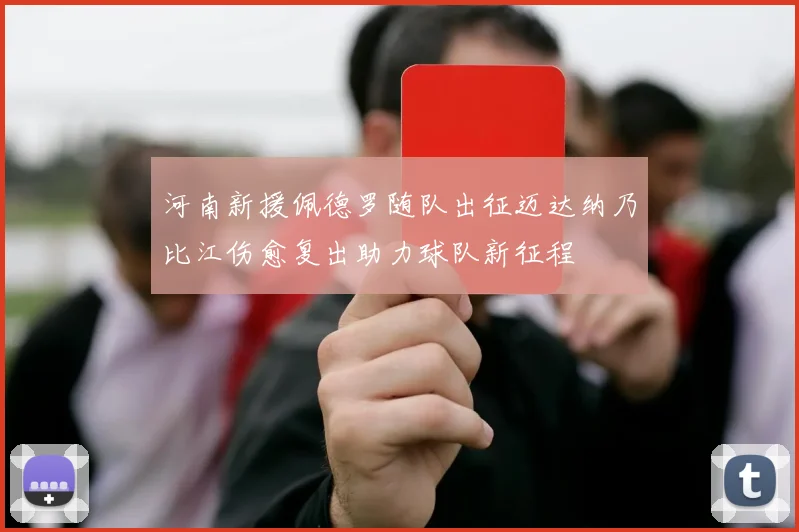 河南新援佩德罗随队出征迈达纳乃比江伤愈复出助力球队新征程