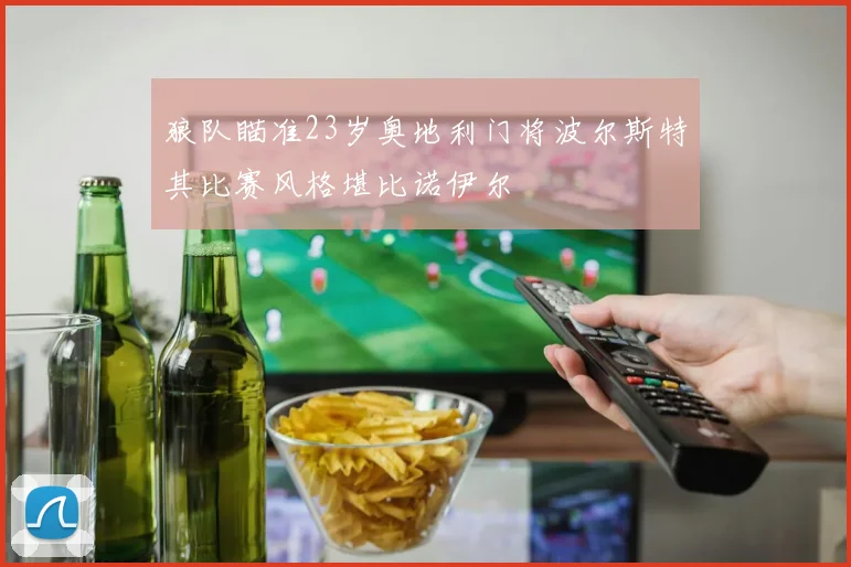 狼队瞄准23岁奥地利门将波尔斯特其比赛风格堪比诺伊尔