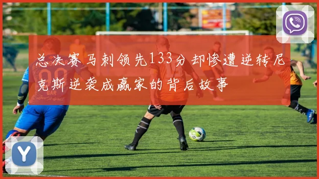 总决赛马刺领先133分却惨遭逆转尼克斯逆袭成赢家的背后故事