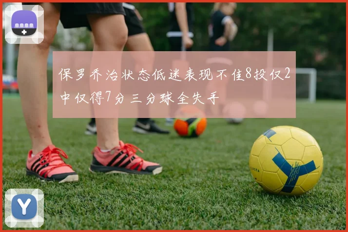 保罗乔治状态低迷表现不佳8投仅2中仅得7分三分球全失手