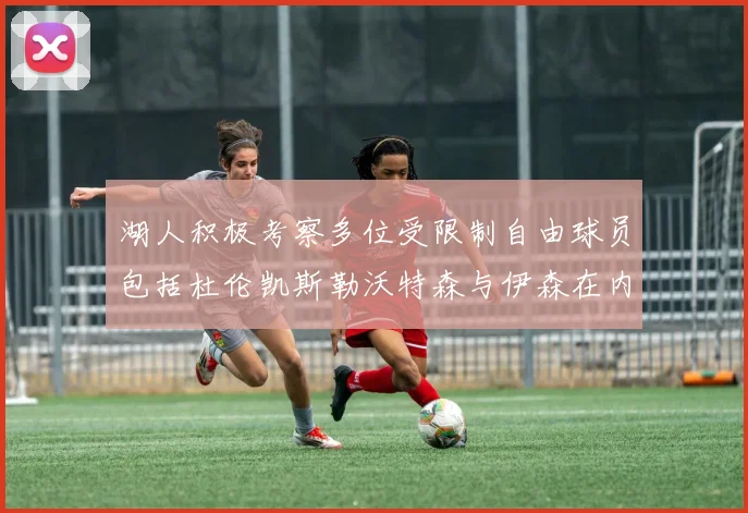 湖人积极考察多位受限制自由球员包括杜伦凯斯勒沃特森与伊森在内
