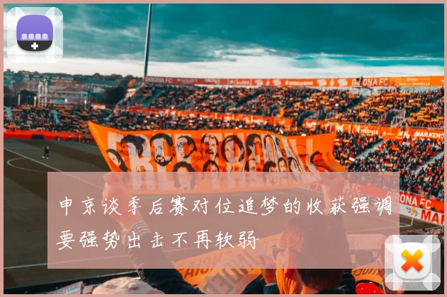 申京谈季后赛对位追梦的收获强调要强势出击不再软弱