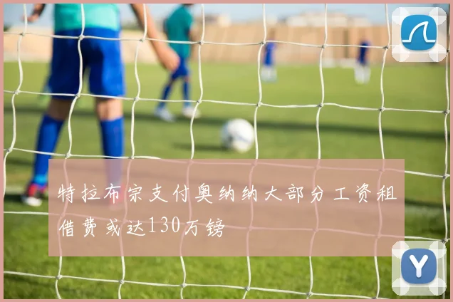 特拉布宗支付奥纳纳大部分工资租借费或达130万镑