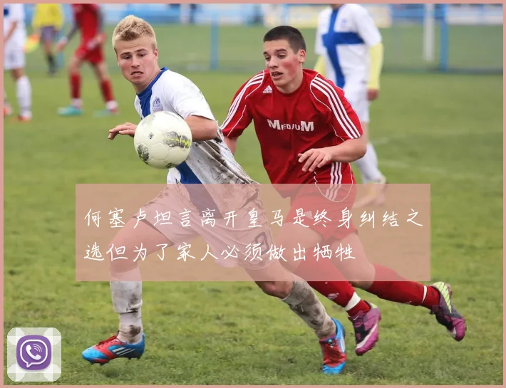 何塞卢坦言离开皇马是终身纠结之选但为了家人必须做出牺牲